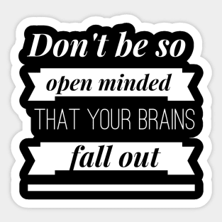 Don't be so Open Minded that your Brains Fall Out Sticker